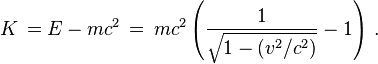     K\, = E - mc^2 \,=\,mc^2\left( \frac{1}{\sqrt{1 - (v^2/c^2)}} - 1\right)\,.